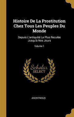 Histoire De La Prostitution Chez Tous Les Peuples Du Monde: Depuis L'antiquité La Plus Reculée Jusqu'à Nos Jours; Volume 1