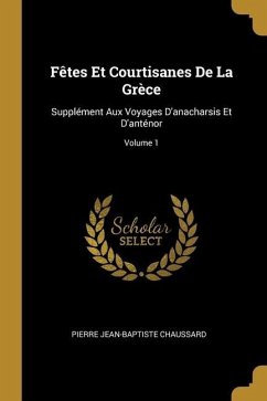 Fêtes Et Courtisanes De La Grèce: Supplément Aux Voyages D'anacharsis Et D'anténor; Volume 1