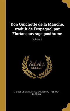 Don Quichotte de la Manche, traduit de l'espagnol par Florian; ouvrage posthume; Volume 1 - Cervantes Saavedra, Miguel de; De Florian, Jean Pierre Claris