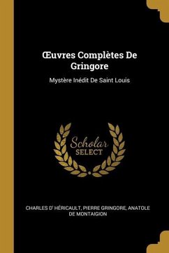 OEuvres Complètes De Gringore: Mystère Inédit De Saint Louis - Héricault, Charles D'; Gringore, Pierre; De Montaigion, Anatole