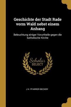 Geschichte Der Stadt Rade Vorm Wald Nebst Einem Anhang: Beleuchtung Einiger Vorurtheile Gegen Die Katholische Kirche