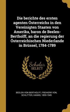Die berichte des ersten agenten Österreichs in den Vereinigten Staaten von Amerika, baron de Beelen-Bertholff, an die regierung der Österreichischen N - Schlitter, Hanns
