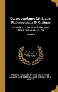 Correspondance Littéraire, Philosophique Et Critique: Adressée a Un Souverain D'allemagne, Depuis 1770 Jusqu'en 1782; Volume 5 - Grimm, Friedrich Melchior; Diderot, Denis; Salgues, Jacques Barthélemy