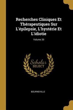 Recherches Cliniques Et Thérapeutiques Sur L'épilepsie, L'hystérie Et L'idiotie; Volume 20