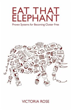Eat That Elephant - Proven Systems for Becoming Clutter Free - Rose, Victoria