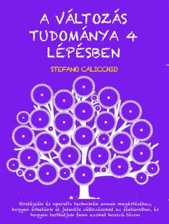 A VÁLTOZÁS TUDOMÁNYA 4 LÉPÉSBEN: Stratégiák és operatív technikák annak megértéséhez, hogyan érhetünk el jelentős változásokat az életünkben, és hogyan tarthatjuk fenn azokat hosszú távon (eBook, ePUB) - Calicchio, Stefano