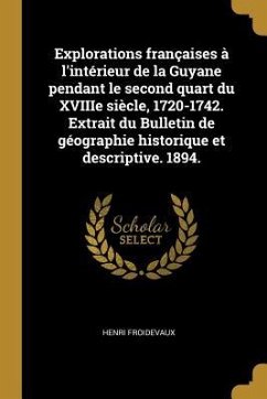 Explorations françaises à l'intérieur de la Guyane pendant le second quart du XVIIIe siècle, 1720-1742. Extrait du Bulletin de géographie historique e