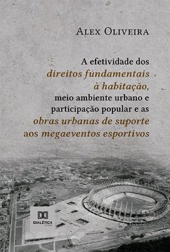 A efetividade dos direitos fundamentais à habitação, meio ambiente urbano e participação popular e as obras urbanas de suporte aos megaeventos esportivos (eBook, ePUB) - Oliveira, Alex