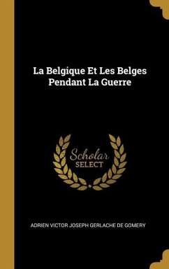 La Belgique Et Les Belges Pendant La Guerre - De Gomery, Adrien Victor Joseph Gerlache