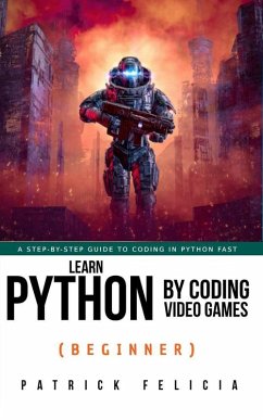 Learn Python by Coding Video Games (Beginner) (eBook, ePUB) - Felicia, Patrick