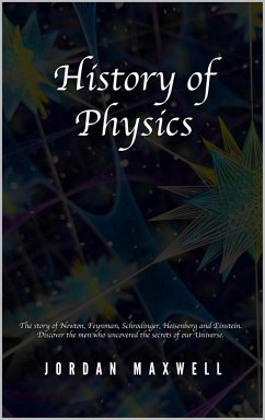 History of Physics: The Story of Newton, Feynman, Schrodinger, Heisenberg and Einstein. Discover the Men Who Uncovered the Secrets of Our Universe. (eBook, ePUB) - Maxwell, Jordan