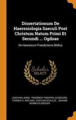 Dissertationum De Haeresiologia Saeculi Post Christum Natum Primi Et Secundi ... Ogdoas: De Haeresium Praedictione Biblica - Lange, Joachim