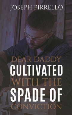 Dear Daddy: Cultivated with the Spade of Conviction - Pirrello, Joseph