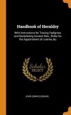 Handbook of Heraldry: With Instructions for Tracing Pedigrees and Deciphering Ancient Mss., Rules for the Appointment of Liveries, &c