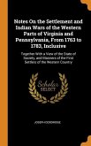 Notes On the Settlement and Indian Wars of the Western Parts of Virginia and Pennsylvania, From 1763 to 1783, Inclusive: Together With a View of the S