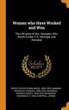 Women who Have Worked and Won: The Life-story of Mrs. Spurgeon, Mrs. Booth-Tucker, F.R. Havergal, and Ramabai - Booth-Tucker, Emma Moss; Ramabai Sarasvati, Pundita; Havergal, Frances Ridley