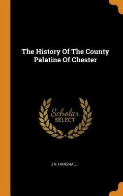 The History Of The County Palatine Of Chester - Hanshall, J. H.