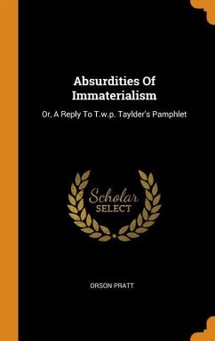 Absurdities Of Immaterialism: Or, A Reply To T.w.p. Taylder's Pamphlet - Pratt, Orson