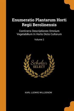 Enumeratio Plantarum Horti Regii Berolinensis: Continens Descriptiones Omnium Vegetabilium In Horto Dicto Cultorum; Volume 2 - Willdenow, Karl Ludwig