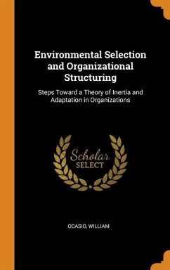 Environmental Selection and Organizational Structuring: Steps Toward a Theory of Inertia and Adaptation in Organizations - William, Ocasio