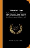 Old English Plays: The Thracian Wonder, by J. Webster and Rowley. the English Traveller; Royal King and Loyal Subject; Challenge for Beau