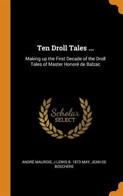 Ten Droll Tales ...: Making up the First Decade of the Droll Tales of Master Honoré de Balzac - Maurois, André; May, J. Lewis B.; Boschère, Jean de
