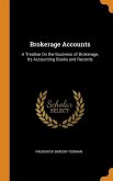 Brokerage Accounts: A Treatise On the Business of Brokerage, Its Accounting Books and Records