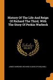 History Of The Life And Reign Of Richard The Third, With The Story Of Perkin Warbeck