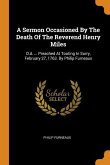 A Sermon Occasioned By The Death Of The Reverend Henry Miles: D.d. ... Preached At Tooting In Surry, February 27, 1763. By Philip Furneaux