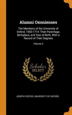Alumni Oxonienses: The Members of the University of Oxford, 1500-1714: Their Parentage, Birthplace, and Year of Birth, With a Record of T - Foster, Joseph