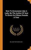 How To Economize Like A Lady, By The Author Of 'how To Dress On Fifteen Pounds A Year'