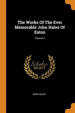 The Works Of The Ever Memorable John Hales Of Eaton; Volume 3 - Hales, John