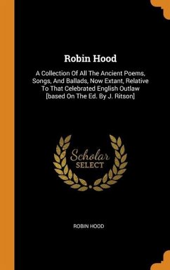 Robin Hood: A Collection Of All The Ancient Poems, Songs, And Ballads, Now Extant, Relative To That Celebrated English Outlaw [bas - Hood, Robin