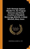 God's Revenge Against Murder! Or, the Tragical Histories and Horrid Cruelties of Elizabeth Brownrigg, Midwife, to Mary Mitchell, Mary Jones