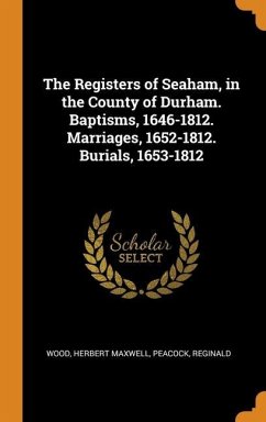 The Registers of Seaham, in the County of Durham. Baptisms, 1646-1812. Marriages, 1652-1812. Burials, 1653-1812 - Maxwell, Wood Herbert; Reginald, Peacock