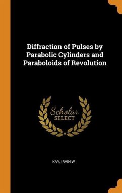 Diffraction of Pulses by Parabolic Cylinders and Paraboloids of Revolution - Kay, Irvin W