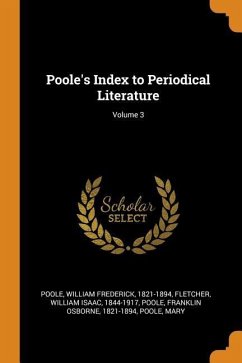 Poole's Index to Periodical Literature; Volume 3 - Poole, William Frederick; Fletcher, William Isaac; Poole, Franklin Osborne