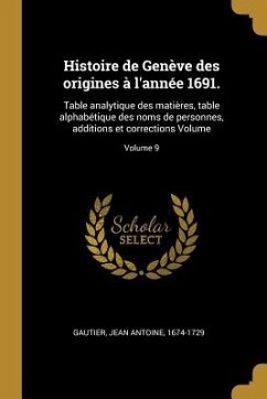 Histoire de Genève des origines à l'année 1691.: Table analytique des matières, table alphabétique des noms de personnes, additions et corrections Vol