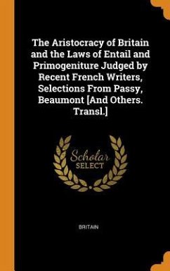 The Aristocracy of Britain and the Laws of Entail and Primogeniture Judged by Recent French Writers, Selections From Passy, Beaumont [And Others. Transl.] - Britain