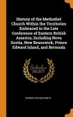 History of the Methodist Church Within the Territories Embraced in the Late Conference of Eastern British America, Including Nova Scotia, New Brunswic