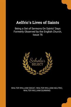 Aelfric's Lives of Saints: Being a Set of Sermons On Saints' Days Formerly Observed by the English Church, Issue 76 - Skeat, Walter William; Aelfric, Walter William; Gunning, Walter William