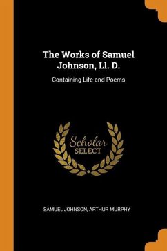 The Works of Samuel Johnson, Ll. D.: Containing Life and Poems - Johnson, Samuel; Murphy, Arthur