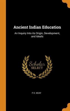Ancient Indian Education: An Inquiry Into its Origin, Development, and Ideals - Keay, F. E.