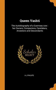 Queen Vashti: The Autobiography of a Guernsey cow: her Owners, Companions, Caretakers, Ancestors and Descendants - Philips, A. J.