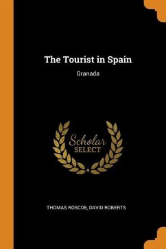 The Tourist in Spain: Granada - Roscoe, Thomas; Roberts, David