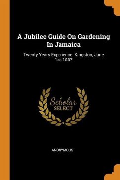 A Jubilee Guide On Gardening In Jamaica: Twenty Years Experience. Kingston, June 1st, 1887 - Anonymous