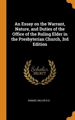 An Essay on the Warrant, Nature, and Duties of the Office of the Ruling Elder in the Presbyterian Church, 3rd Edition - Miller, Samuel