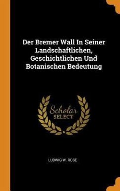 Der Bremer Wall In Seiner Landschaftlichen, Geschichtlichen Und Botanischen Bedeutung - Rose, Ludwig W.