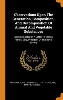 Observations Upon The Generation, Composition, And Decomposition Of Animal And Vegetable Substances: Communicated In A Letter To Martin Folkes, Esq., - Folkes, Martin