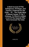 A Brief Account Of The Indulgences, Privileges, And Favours, Conferred On The Order ... Of ... The Virgin Mary Of Mount Carmel, Tr. By T. Coleman. To Which Is Added, A List Of The Generals Who Have Governed The Order